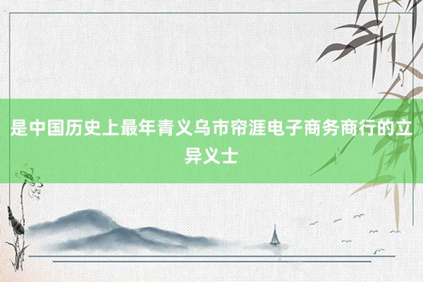 是中国历史上最年青义乌市帘涯电子商务商行的立异义士