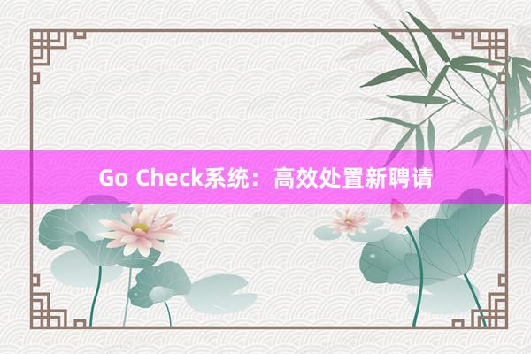Go Check系统：高效处置新聘请