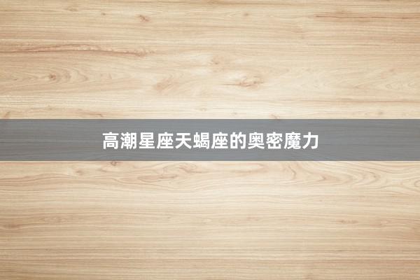 高潮星座天蝎座的奥密魔力