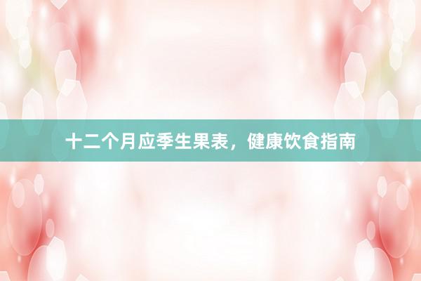 十二个月应季生果表，健康饮食指南