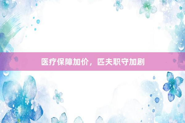 医疗保障加价，匹夫职守加剧