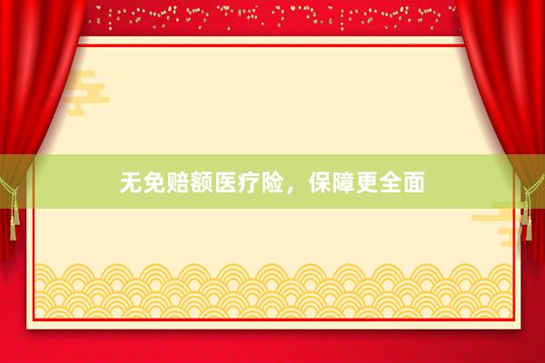 无免赔额医疗险，保障更全面