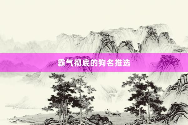 霸气彻底的狗名推选